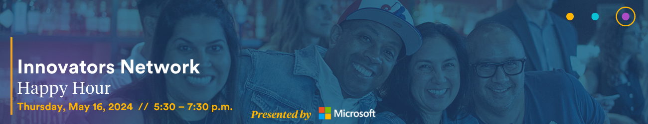 Innovators Network Happy Hour | Thursday, May 16, 2024 | 5:30 - 7:30 p.m. | Presented by Microsoft